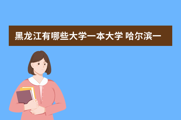 黑龙江有哪些大学一本大学 哈尔滨一本大学都有哪些
